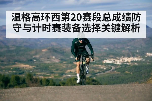 温格高环西第20赛段总成绩防守与计时赛装备选择关键解析
