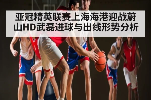 亚冠精英联赛上海海港迎战蔚山HD武磊进球与出线形势分析 | NG28