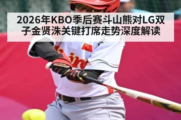 2026年KBO季后赛斗山熊对LG双子金贤洙关键打席走势深度解读 - NG28